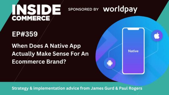 Native Apps Vs Mobile Web - When Does A Native App Actually Make Sense For An Ecommerce Brand?